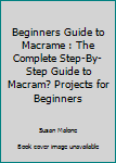Paperback Beginners Guide to Macrame : The Complete Step-By-Step Guide to Macram? Projects for Beginners Book