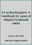Unknown Binding Air to the Kingdom: A handbook for users of religious broadcast media Book