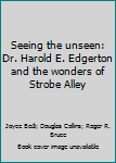 Paperback Seeing the unseen: Dr. Harold E. Edgerton and the wonders of Strobe Alley Book