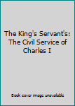 Hardcover The King's Servant's: The Civil Service of Charles I Book