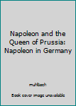 Napoleon and the Queen of Prussia: Napoleon in Germany