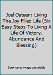 Joel Osteen: Living The Joy Filled Life (Six Easy Steps To Living A Life Of Victory, Abundance And Blessing)