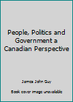 Paperback People, Politics and Government a Canadian Perspective Book