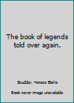 The book of legends told over again,
