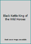 Unknown Binding Black Kettle King of the Wild Horses Book