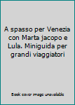 Perfect Paperback A spasso per Venezia con Marta jacopo e Lula. Miniguida per grandi viaggiatori Book