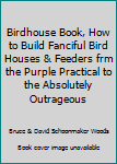 Hardcover Birdhouse Book, How to Build Fanciful Bird Houses & Feeders frm the Purple Practical to the Absolutely Outrageous Book