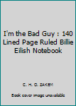 I'm the Bad Guy : 140 Lined Page Ruled Billie Eilish Notebook