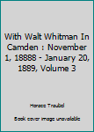 Hardcover With Walt Whitman In Camden : November 1, 18888 - January 20, 1889, Volume 3 Book