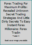 Paperback Forex Trading For Maximum Profits: Revealed Unknown Secret Trading Strategies And Little Dirty Secrets To Easy Instant Forex Millionaire: Forex Tradin Book