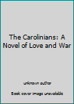 Unknown Binding The Carolinians: A Novel of Love and War Book