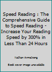 Paperback Speed Reading : The Comprehensive Guide to Speed Reading - Increase Your Reading Speed by 300% in Less Than 24 Hours Book