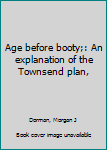 Unknown Binding Age before booty;: An explanation of the Townsend plan, Book