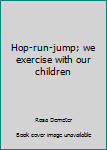 Unknown Binding Hop-run-jump; we exercise with our children Book