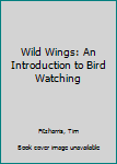 Hardcover Wild Wings: An Introduction to Bird Watching Book