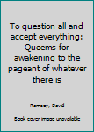 Unknown Binding To question all and accept everything: Quoems for awakening to the pageant of whatever there is Book
