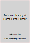 Unknown Binding Jack and Nancy at Home : Pre-Primer Book