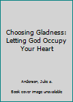 Hardcover Choosing Gladness: Letting God Occupy Your Heart Book