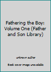 Unknown Binding Fathering the Boy: Volume One (Father and Son Library) Book