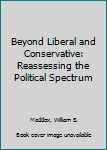 Paperback Beyond Liberal and Conservative: Reassessing the Political Spectrum Book