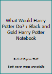 Paperback What Would Harry Potter Do? : Black and Gold Harry Potter Notebook Book