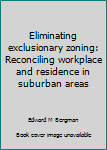 Hardcover Eliminating exclusionary zoning: Reconciling workplace and residence in suburban areas Book