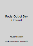 Paperback Roots Out of Dry Ground Book