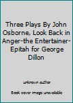 Unknown Binding Three Plays By John Osborne, Look Back in Anger-the Entertainer-Epitah for George Dillon Book