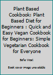 Paperback Plant Based Cookbook: Plant Based Diet for Beginners : Quick and Easy Vegan Cookbook for Beginners: Simple Vegetarian Cookbook for Everyone Book