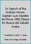 In Search Of The Arabian Horse: Turkey, Syria, Mesopotamia, And Palestine:  The Cria Caballar's 1905 Comission To The Orient