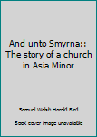 Hardcover And unto Smyrna;: The story of a church in Asia Minor Book