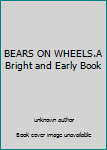 Unknown Binding BEARS ON WHEELS.A Bright and Early Book
