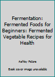 Paperback Fermentation: Fermented Foods for Beginners: Fermented Vegetable Recipes for Health Book