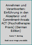 Paperback Annehmen und Verantworten: Einführung in den Akzeptanz- und Commitment-Ansatz ACT (Psychotherapie: Praxis) (German Edition) [German] Book
