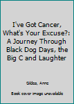 Paperback I've Got Cancer, What's Your Excuse?: A Journey Through Black Dog Days, the Big C and Laughter Book