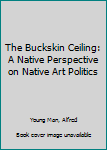 Paperback The Buckskin Ceiling: A Native Perspective on Native Art Politics Book