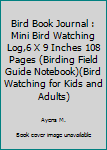 Bird Book Journal : Mini Bird Watching Log,6 X 9 Inches 108 Pages (Birding Field Guide Notebook)(Bird Watching for Kids and Adults)