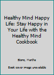 Healthy Mind Happy Life: Stay Happy in Your Life with the Healthy Mind Cookbook