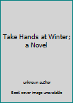 Unknown Binding Take Hands at Winter; a Novel Book