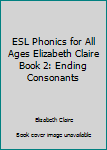 Unknown Binding ESL Phonics for All Ages Elizabeth Claire Book 2: Ending Consonants Book