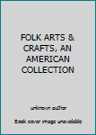 Unknown Binding FOLK ARTS & CRAFTS, AN AMERICAN COLLECTION Book