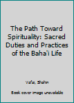 Paperback The Path Toward Spirituality: Sacred Duties and Practices of the Baha'i Life Book