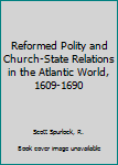 Reformed Polity and Church-State Relations in the Atlantic World, 1609-1690