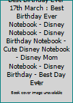 Best Birthday Ever 17th March : Best Birthday Ever Notebook - Disney Notebook - Disney Birthday Notebook - Cute Disney Notebook - Disney Mom Notebook - Disney Birthday - Best Day Ever