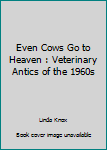 Paperback Even Cows Go to Heaven : Veterinary Antics of the 1960s Book