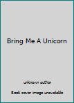 Unknown Binding Bring Me A Unicorn Book