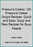 Paperback Pressure Cooker: 101 Pressure Cooker Soups Recipes: Quick and Easy, Soup and Stew Recipes for Busy People Book