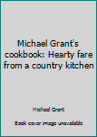 Paperback Michael Grant's cookbook: Hearty fare from a country kitchen Book