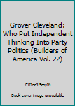 Hardcover Grover Cleveland: Who Put Independent Thinking Into Party Politics (Builders of America Vol. 22) Book