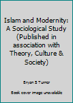 Islam and Modernity: A Sociological Study (Theory, Culture and Society Series)
